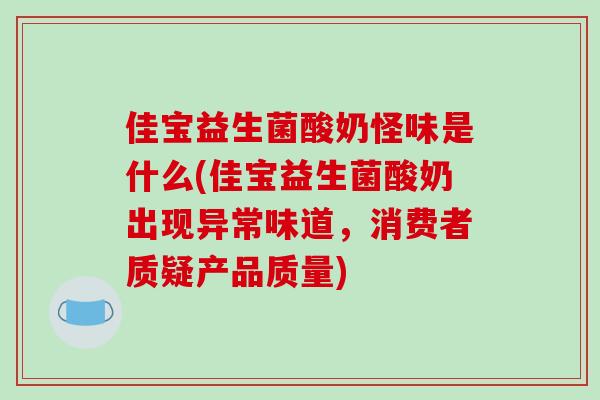 佳宝益生菌酸奶怪味是什么(佳宝益生菌酸奶出现异常味道，消费者质疑产品质量)