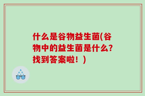什么是谷物益生菌(谷物中的益生菌是什么？找到答案啦！)