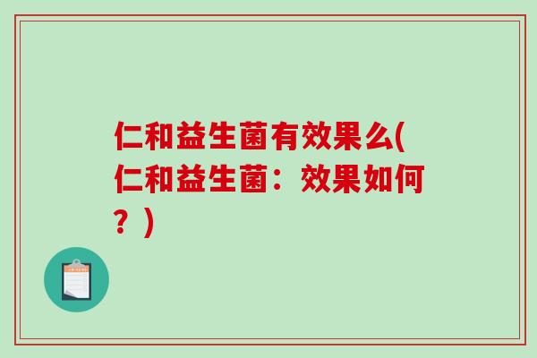 仁和益生菌有效果么(仁和益生菌：效果如何？)