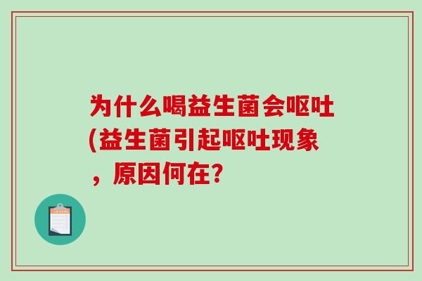 为什么喝益生菌会呕吐(益生菌引起呕吐现象，原因何在？