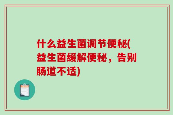 什么益生菌调节便秘(益生菌缓解便秘，告别肠道不适)
