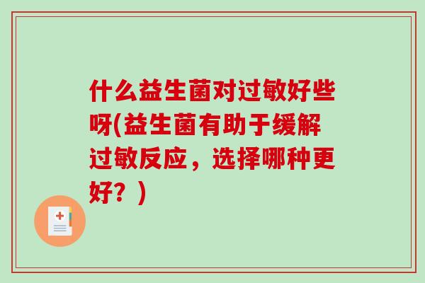 什么益生菌对过敏好些呀(益生菌有助于缓解过敏反应，选择哪种更好？)