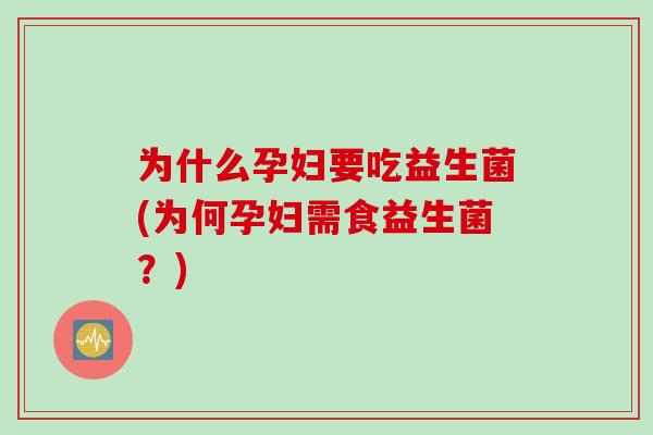 为什么孕妇要吃益生菌(为何孕妇需食益生菌？)