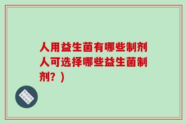 人用益生菌有哪些制剂人可选择哪些益生菌制剂？)