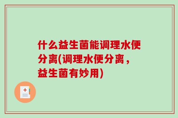 什么益生菌能调理水便分离(调理水便分离，益生菌有妙用)