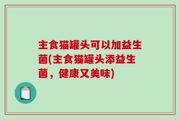 主食猫罐头可以加益生菌(主食猫罐头添益生菌，健康又美味)