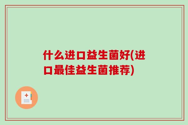什么进口益生菌好(进口最佳益生菌推荐)