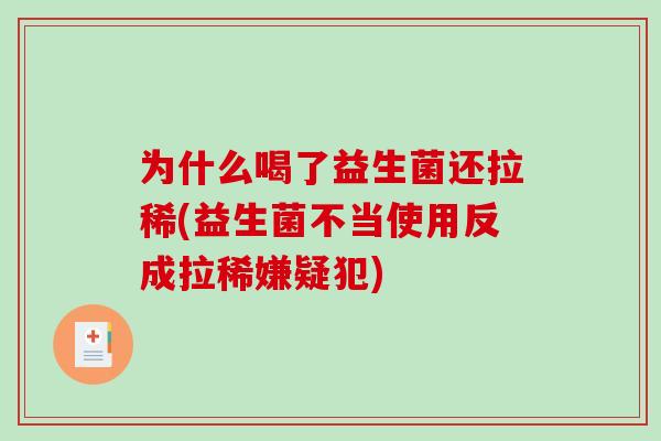 为什么喝了益生菌还拉稀(益生菌不当使用反成拉稀嫌疑犯)