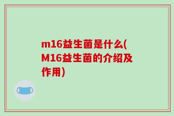 m16益生菌是什么(M16益生菌的介绍及作用)