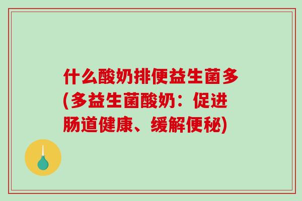 什么酸奶排便益生菌多(多益生菌酸奶：促进肠道健康、缓解便秘)