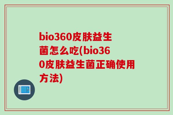 bio360皮肤益生菌怎么吃(bio360皮肤益生菌正确使用方法)