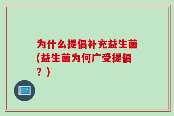 为什么提倡补充益生菌(益生菌为何广受提倡？)