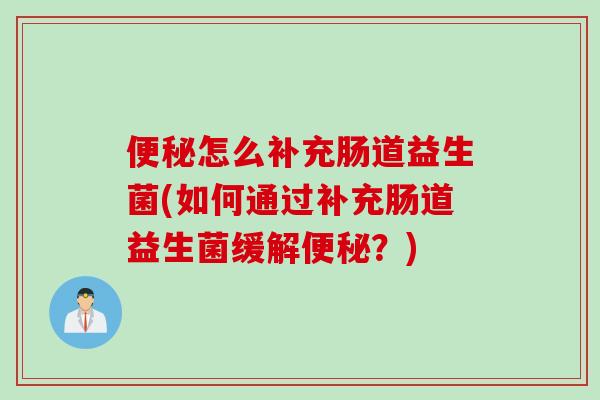便秘怎么补充肠道益生菌(如何通过补充肠道益生菌缓解便秘？)