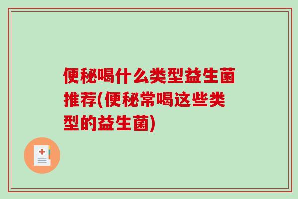 便秘喝什么类型益生菌推荐(便秘常喝这些类型的益生菌)