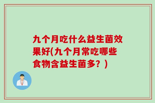 九个月吃什么益生菌效果好(九个月常吃哪些食物含益生菌多？)