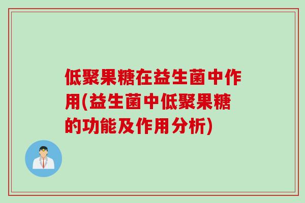 低聚果糖在益生菌中作用(益生菌中低聚果糖的功能及作用分析)