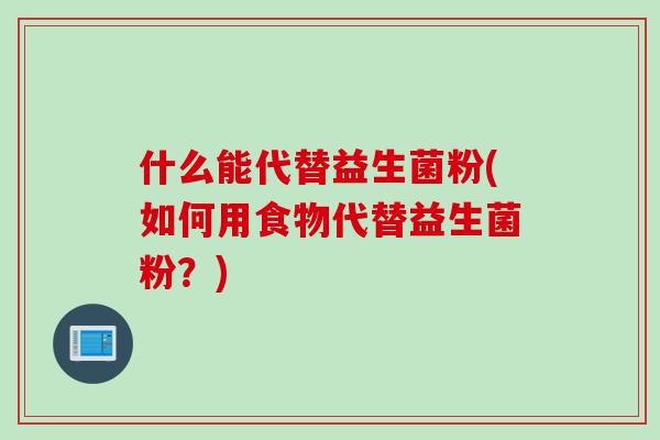 什么能代替益生菌粉(如何用食物代替益生菌粉？)