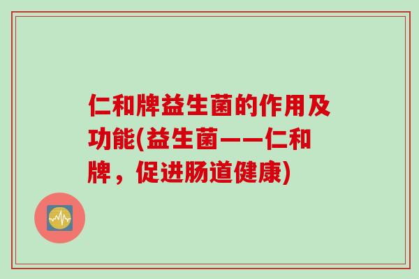 仁和牌益生菌的作用及功能(益生菌——仁和牌，促进肠道健康)