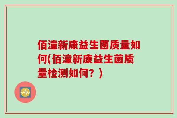 佰潼新康益生菌质量如何(佰潼新康益生菌质量检测如何？)