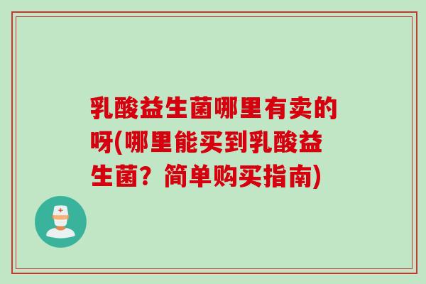乳酸益生菌哪里有卖的呀(哪里能买到乳酸益生菌？简单购买指南)
