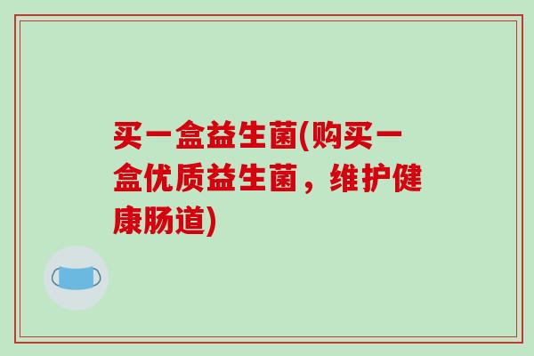 买一盒益生菌(购买一盒优质益生菌，维护健康肠道)