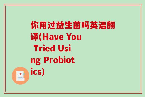 你用过益生菌吗英语翻译(Have You Tried Using Probiotics)
