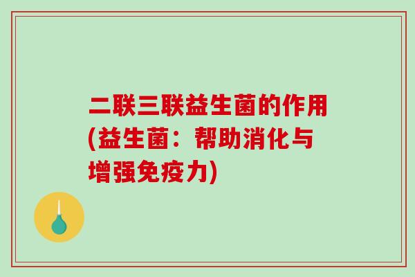 二联三联益生菌的作用(益生菌：帮助消化与增强力)