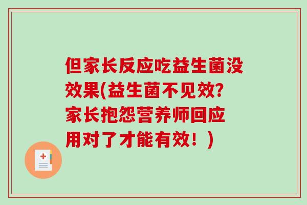 但家长反应吃益生菌没效果(益生菌不见效？家长抱怨营养师回应 用对了才能有效！)