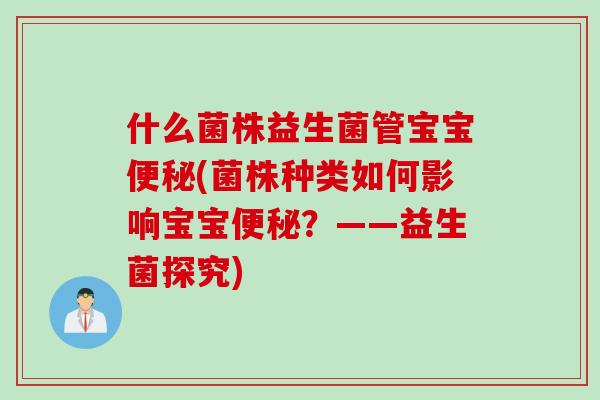 什么菌株益生菌管宝宝便秘(菌株种类如何影响宝宝便秘？——益生菌探究)