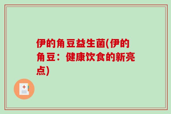 伊的角豆益生菌(伊的角豆：健康饮食的新亮点)