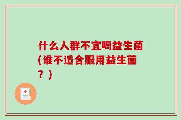 什么人群不宜喝益生菌(谁不适合服用益生菌？)