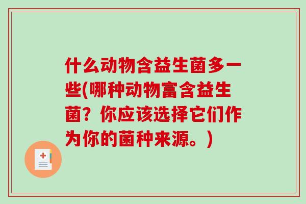 什么动物含益生菌多一些(哪种动物富含益生菌？你应该选择它们作为你的菌种来源。)