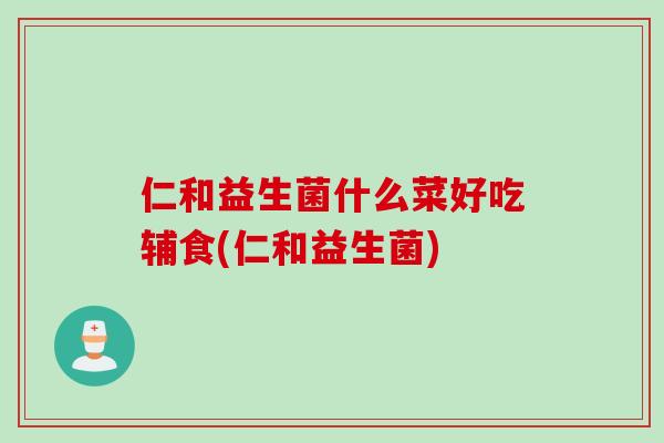 仁和益生菌什么菜好吃辅食(仁和益生菌)