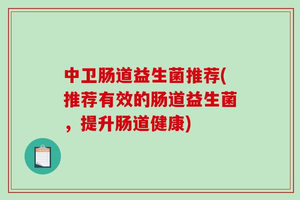 中卫肠道益生菌推荐(推荐有效的肠道益生菌，提升肠道健康)