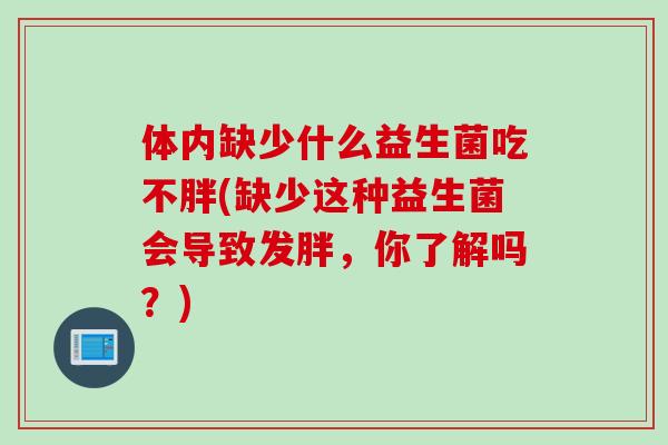 体内缺少什么益生菌吃不胖(缺少这种益生菌会导致发胖，你了解吗？)