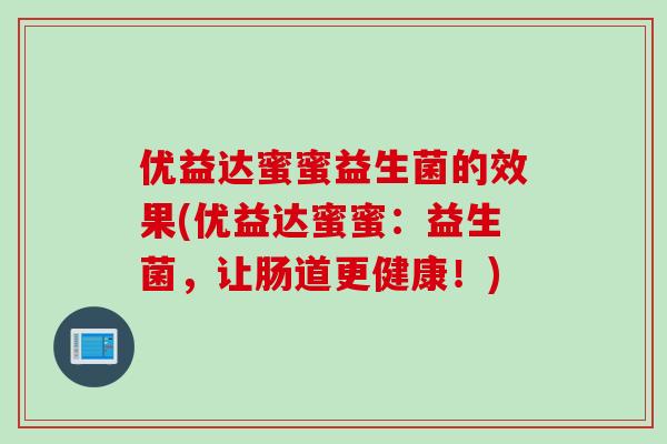 优益达蜜蜜益生菌的效果(优益达蜜蜜：益生菌，让肠道更健康！)