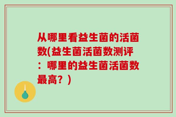 从哪里看益生菌的活菌数(益生菌活菌数测评：哪里的益生菌活菌数最高？)