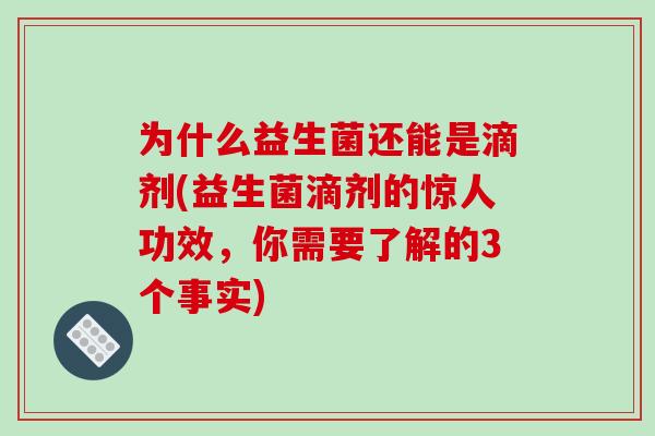 为什么益生菌还能是滴剂(益生菌滴剂的惊人功效，你需要了解的3个事实)