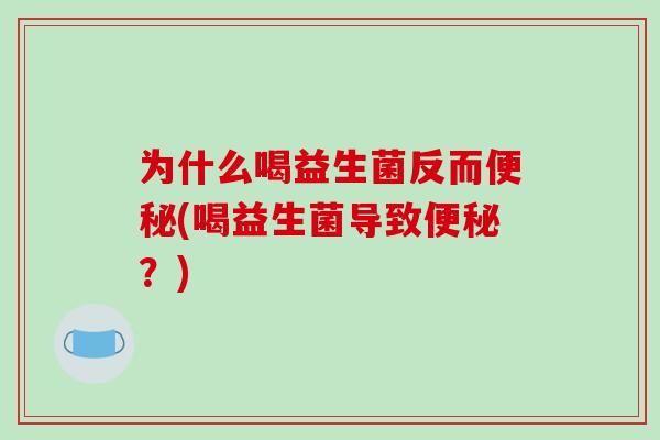 为什么喝益生菌反而便秘(喝益生菌导致便秘？)