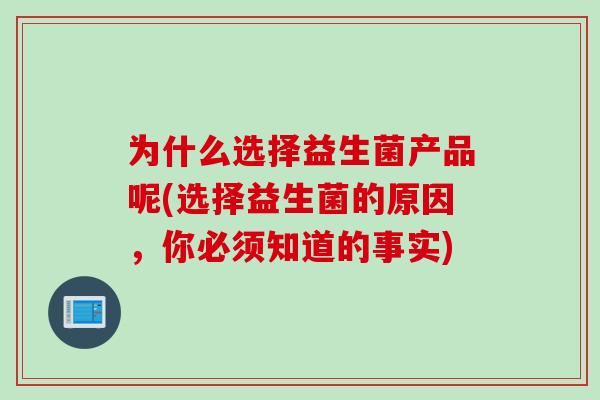 为什么选择益生菌产品呢(选择益生菌的原因,你必须知道的事实) 为什么选择益生菌产品呢(选择益生菌的原因,你必须知道的事实)