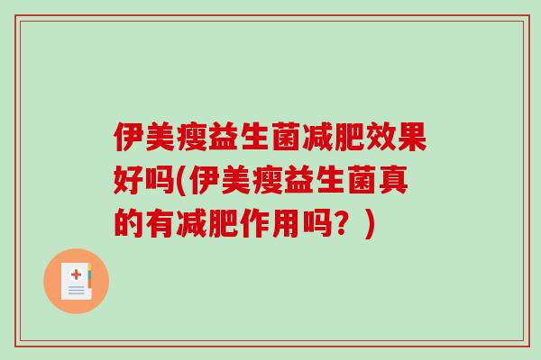 伊美瘦益生菌减肥效果好吗(伊美瘦益生菌真的有减肥作用吗？)