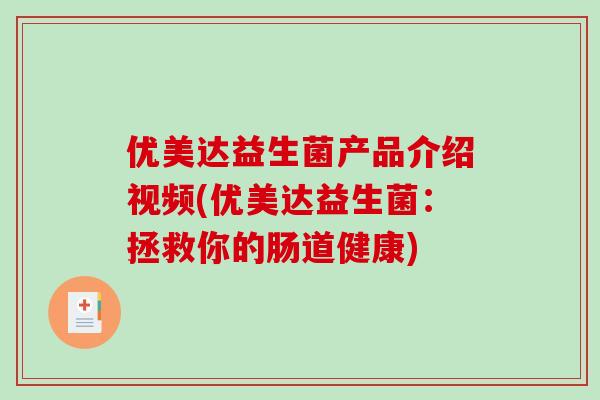 优美达益生菌产品介绍视频(优美达益生菌：拯救你的肠道健康)
