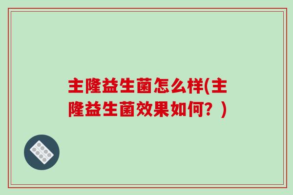 主隆益生菌怎么样(主隆益生菌效果如何？)