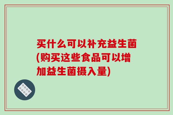 买什么可以补充益生菌(购买这些食品可以增加益生菌摄入量)
