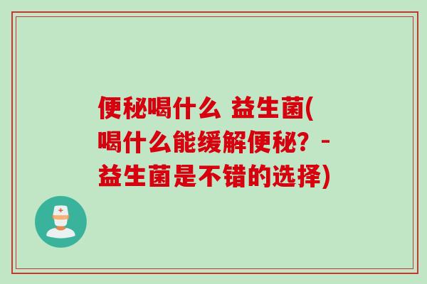 便秘喝什么 益生菌(喝什么能缓解便秘？-益生菌是不错的选择)