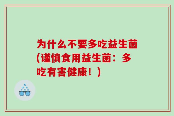 为什么不要多吃益生菌(谨慎食用益生菌:多吃有害健康!) 为什么不要多吃益生菌(谨慎食用益生菌:多吃有害健康!)