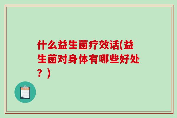 什么益生菌疗效话(益生菌对身体有哪些好处？)