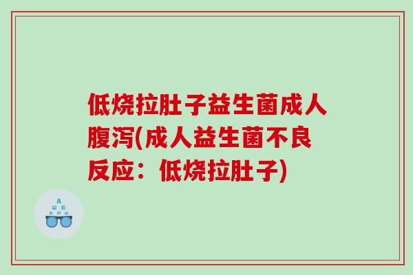 低烧拉肚子益生菌成人(成人益生菌不良反应：低烧拉肚子)