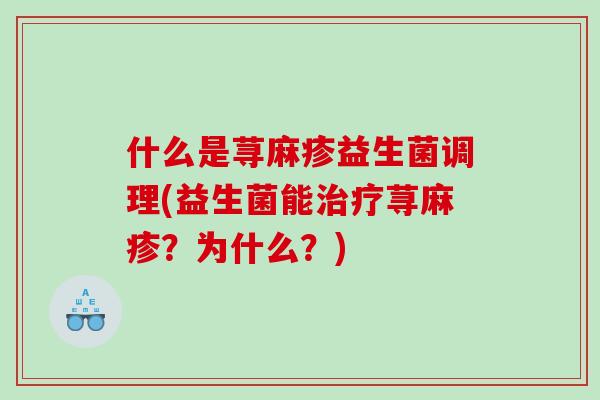什么是荨麻疹益生菌调理(益生菌能治疗荨麻疹？为什么？)