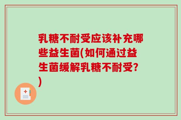 乳糖不耐受应该补充哪些益生菌(如何通过益生菌缓解乳糖不耐受？)